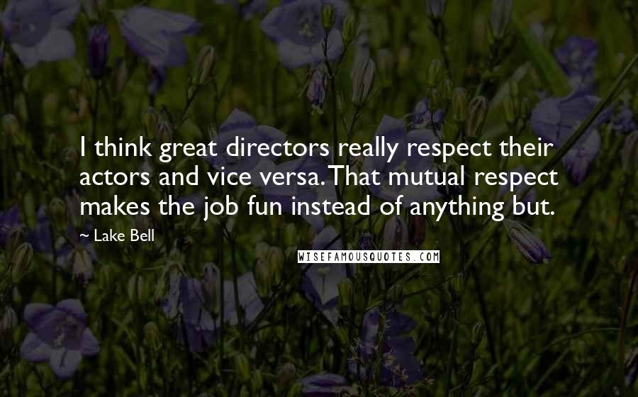 Lake Bell Quotes: I think great directors really respect their actors and vice versa. That mutual respect makes the job fun instead of anything but.