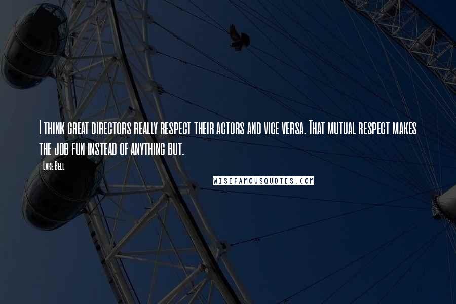 Lake Bell Quotes: I think great directors really respect their actors and vice versa. That mutual respect makes the job fun instead of anything but.