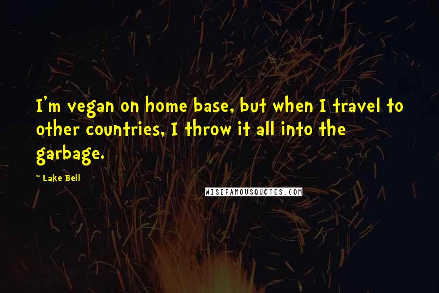 Lake Bell Quotes: I'm vegan on home base, but when I travel to other countries, I throw it all into the garbage.