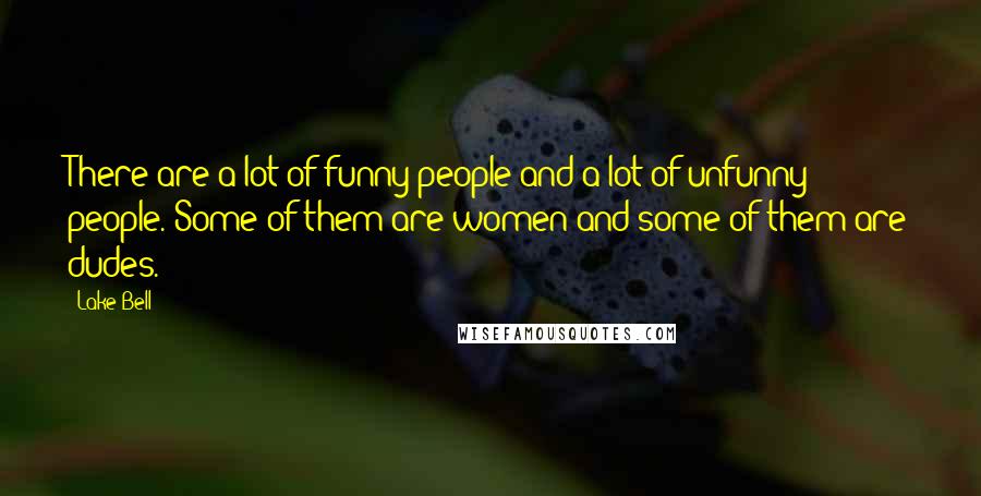 Lake Bell Quotes: There are a lot of funny people and a lot of unfunny people. Some of them are women and some of them are dudes.
