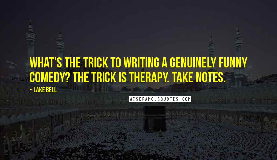 Lake Bell Quotes: What's the trick to writing a genuinely funny comedy? The trick is therapy. Take notes.