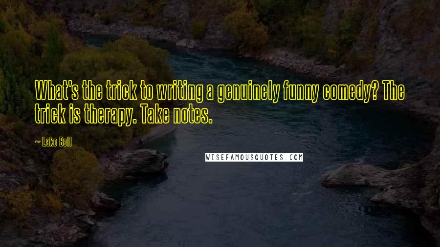 Lake Bell Quotes: What's the trick to writing a genuinely funny comedy? The trick is therapy. Take notes.