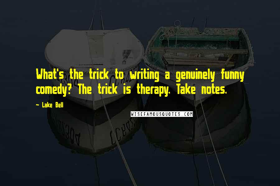 Lake Bell Quotes: What's the trick to writing a genuinely funny comedy? The trick is therapy. Take notes.