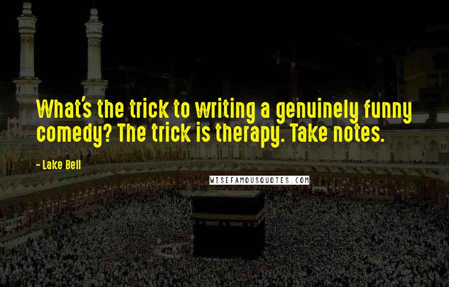 Lake Bell Quotes: What's the trick to writing a genuinely funny comedy? The trick is therapy. Take notes.