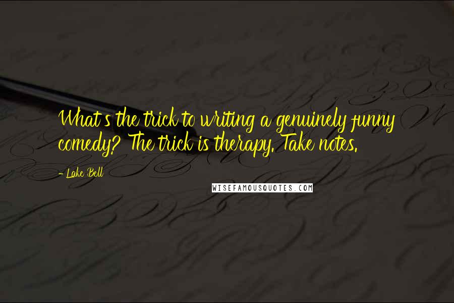 Lake Bell Quotes: What's the trick to writing a genuinely funny comedy? The trick is therapy. Take notes.