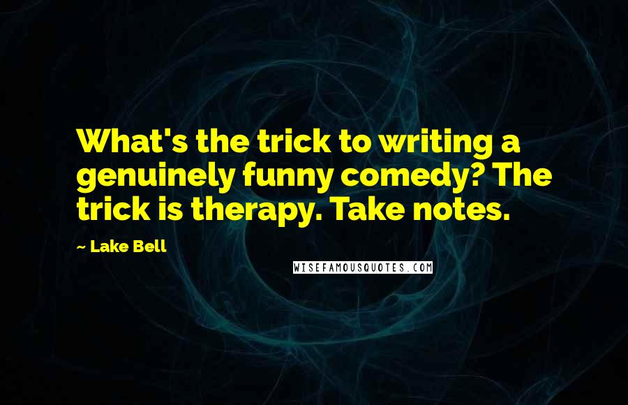 Lake Bell Quotes: What's the trick to writing a genuinely funny comedy? The trick is therapy. Take notes.