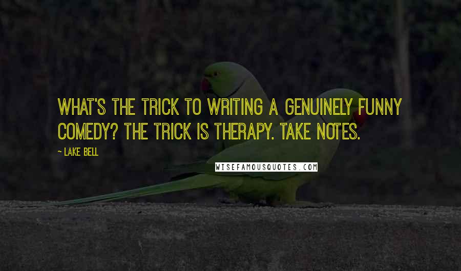 Lake Bell Quotes: What's the trick to writing a genuinely funny comedy? The trick is therapy. Take notes.