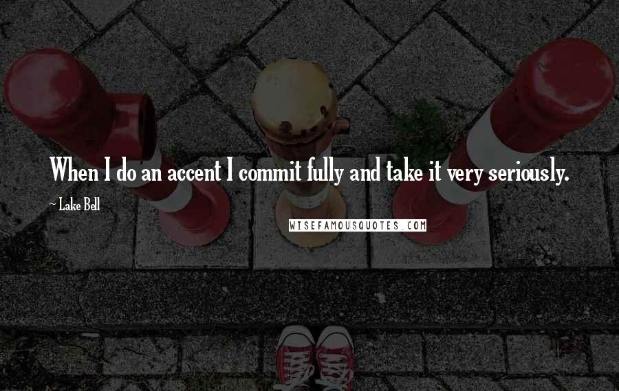 Lake Bell Quotes: When I do an accent I commit fully and take it very seriously.