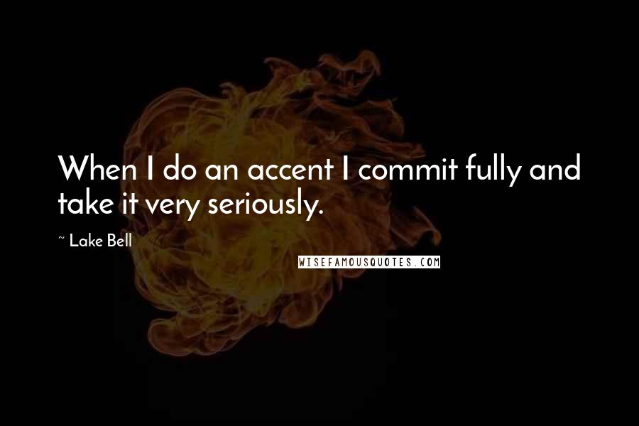 Lake Bell Quotes: When I do an accent I commit fully and take it very seriously.