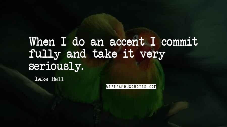 Lake Bell Quotes: When I do an accent I commit fully and take it very seriously.