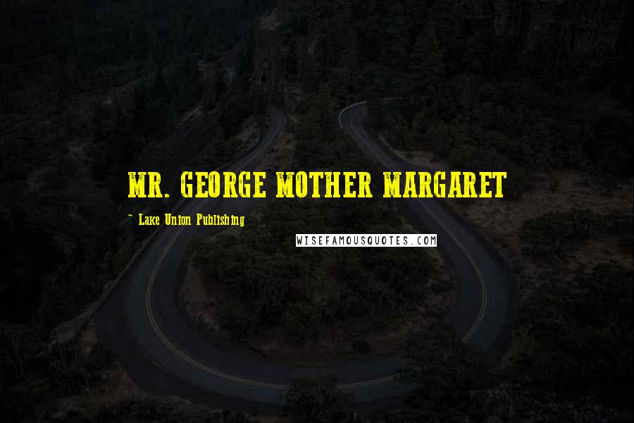 Lake Union Publishing Quotes: MR. GEORGE MOTHER MARGARET