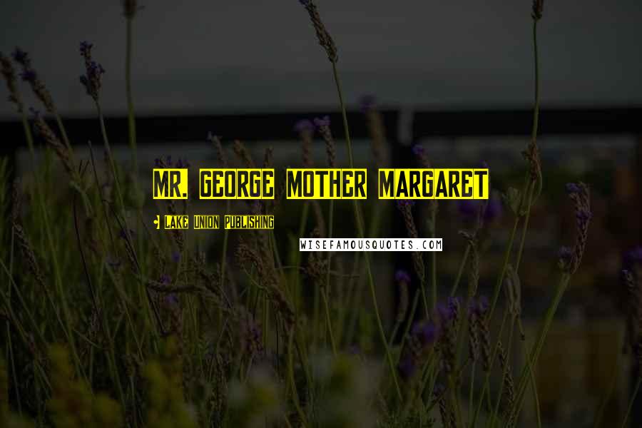 Lake Union Publishing Quotes: MR. GEORGE MOTHER MARGARET