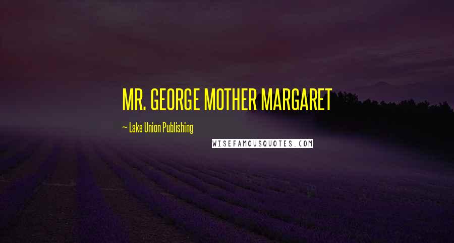 Lake Union Publishing Quotes: MR. GEORGE MOTHER MARGARET