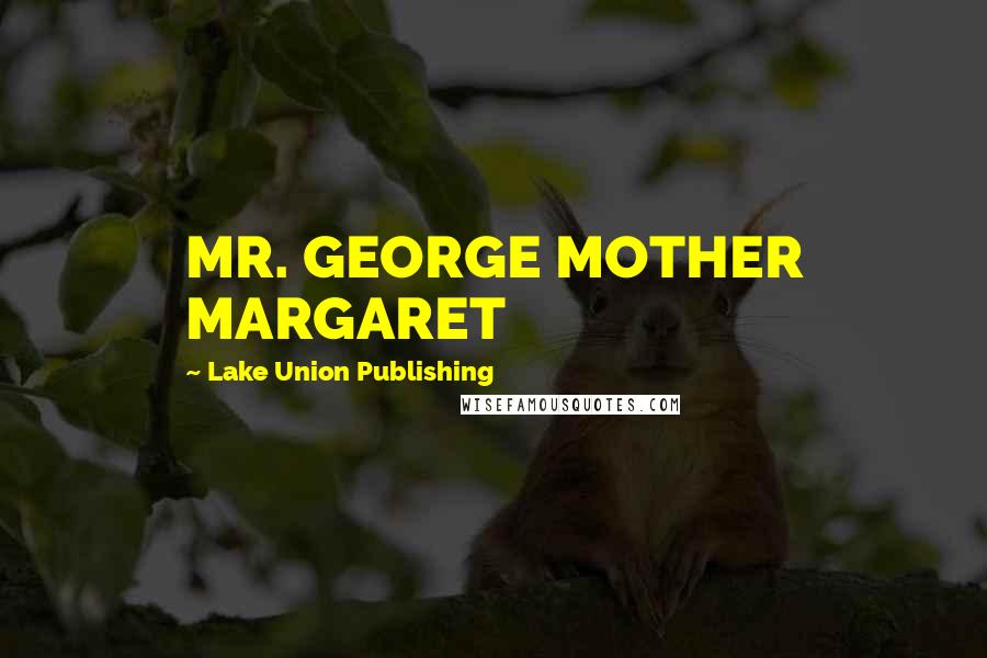 Lake Union Publishing Quotes: MR. GEORGE MOTHER MARGARET