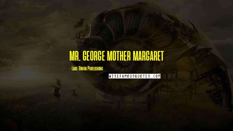 Lake Union Publishing Quotes: MR. GEORGE MOTHER MARGARET