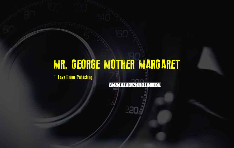 Lake Union Publishing Quotes: MR. GEORGE MOTHER MARGARET