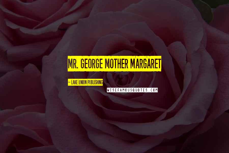 Lake Union Publishing Quotes: MR. GEORGE MOTHER MARGARET