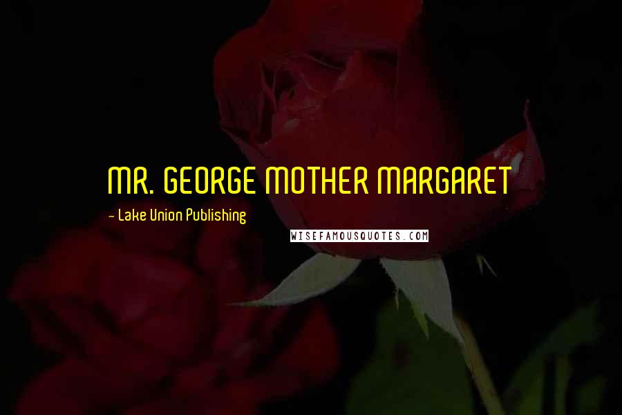 Lake Union Publishing Quotes: MR. GEORGE MOTHER MARGARET