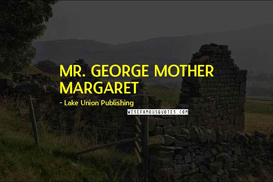 Lake Union Publishing Quotes: MR. GEORGE MOTHER MARGARET