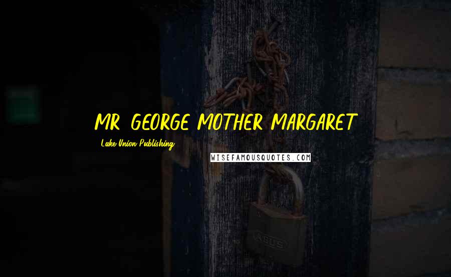 Lake Union Publishing Quotes: MR. GEORGE MOTHER MARGARET