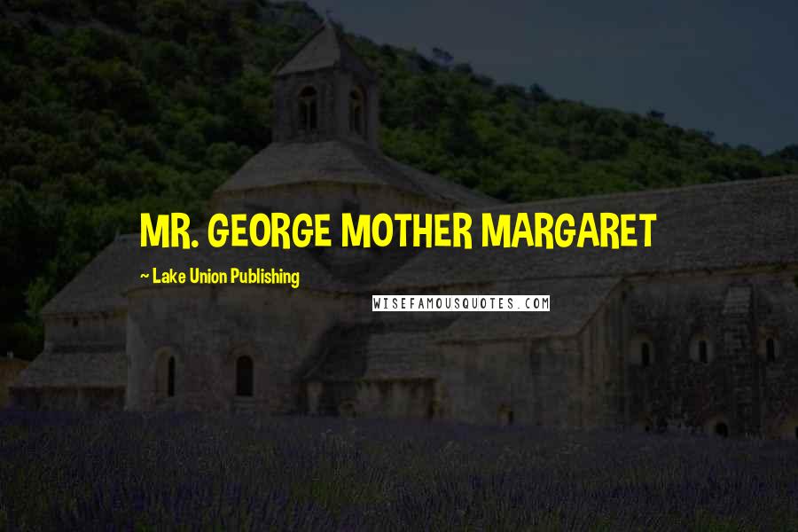 Lake Union Publishing Quotes: MR. GEORGE MOTHER MARGARET