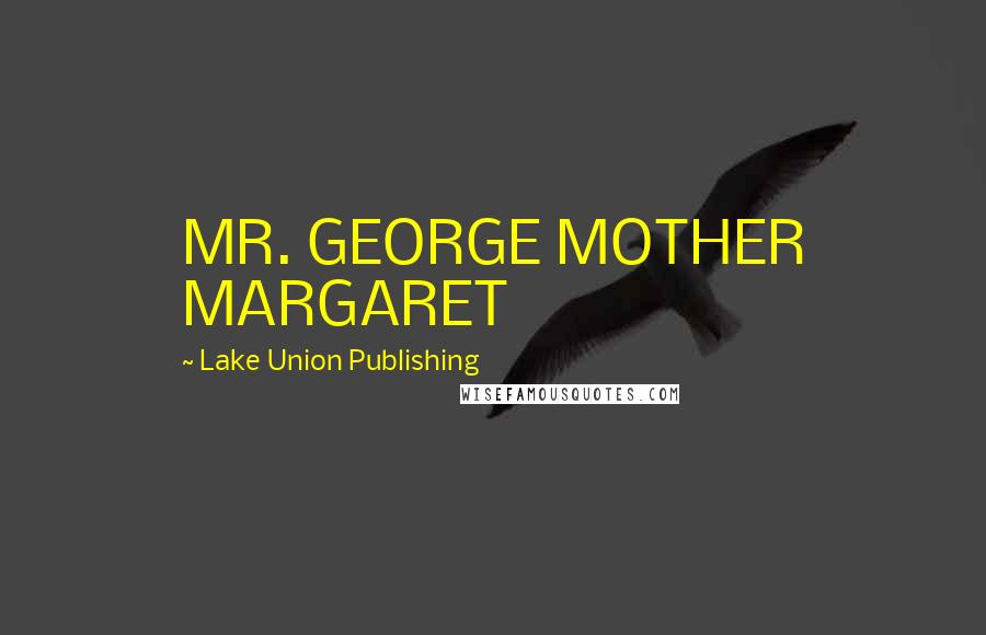 Lake Union Publishing Quotes: MR. GEORGE MOTHER MARGARET