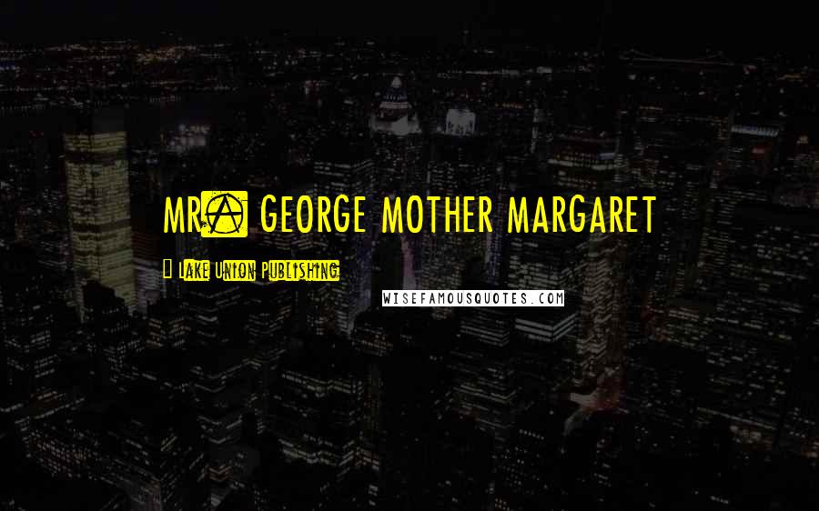 Lake Union Publishing Quotes: MR. GEORGE MOTHER MARGARET