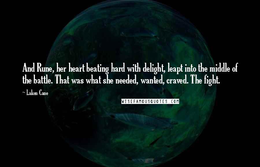 Laken Cane Quotes: And Rune, her heart beating hard with delight, leapt into the middle of the battle. That was what she needed, wanted, craved. The fight.