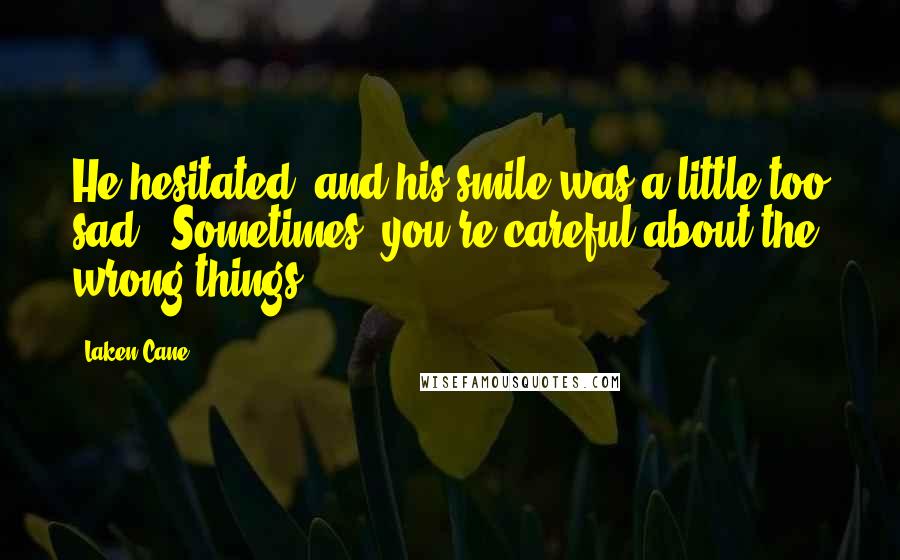 Laken Cane Quotes: He hesitated, and his smile was a little too sad, "Sometimes, you're careful about the wrong things.