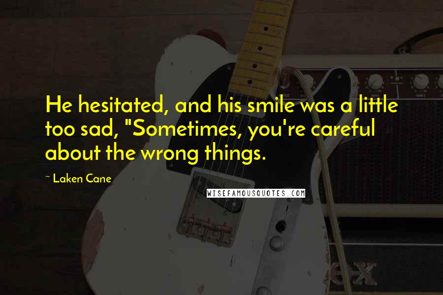 Laken Cane Quotes: He hesitated, and his smile was a little too sad, "Sometimes, you're careful about the wrong things.