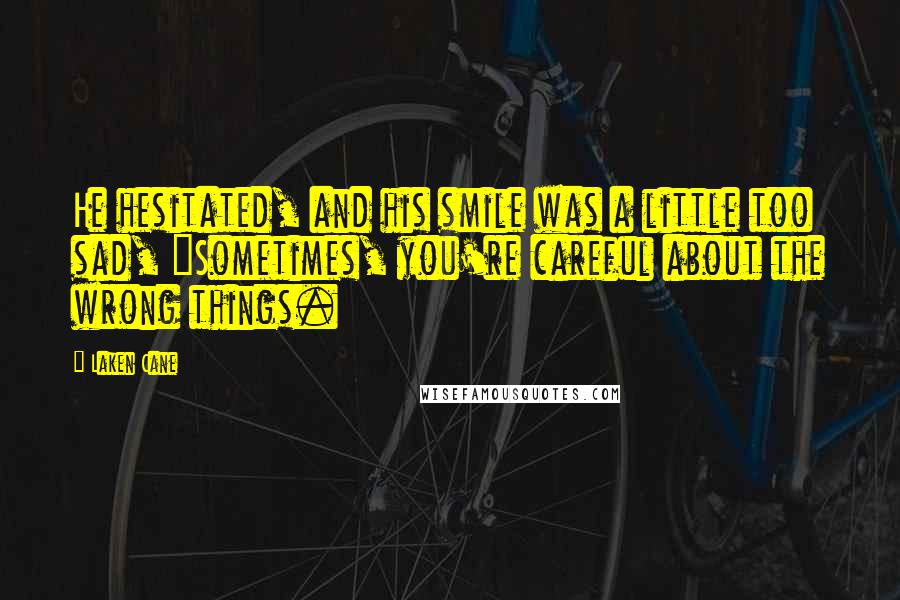 Laken Cane Quotes: He hesitated, and his smile was a little too sad, "Sometimes, you're careful about the wrong things.