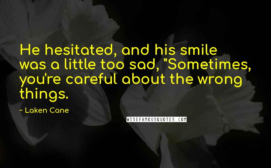 Laken Cane Quotes: He hesitated, and his smile was a little too sad, "Sometimes, you're careful about the wrong things.