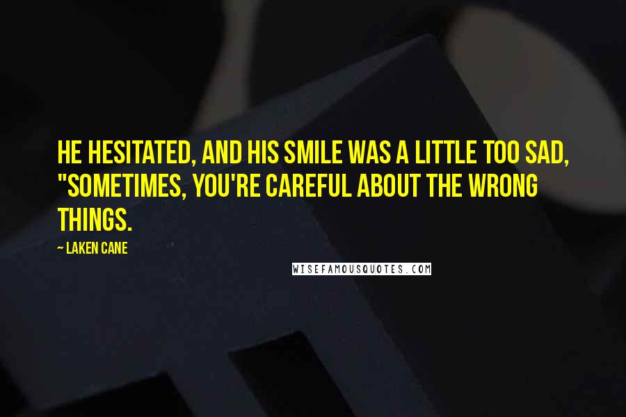 Laken Cane Quotes: He hesitated, and his smile was a little too sad, "Sometimes, you're careful about the wrong things.