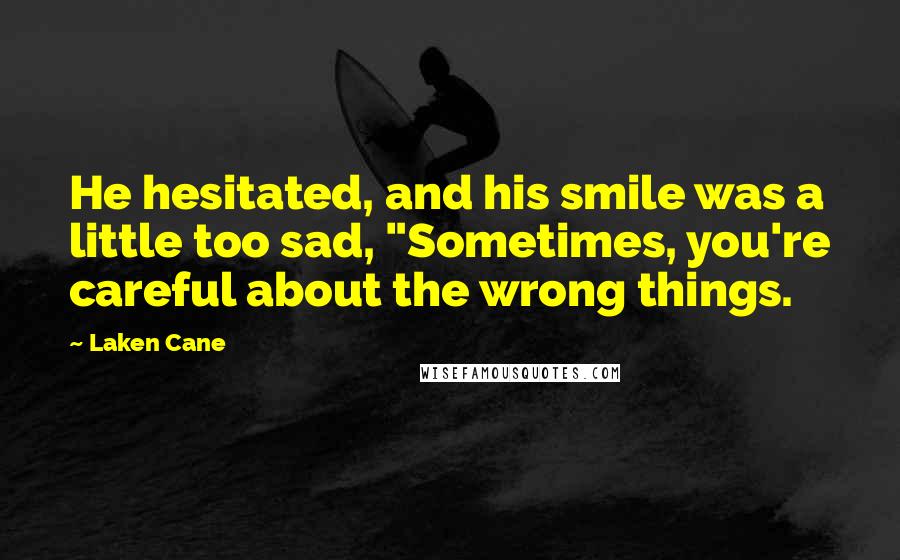 Laken Cane Quotes: He hesitated, and his smile was a little too sad, "Sometimes, you're careful about the wrong things.