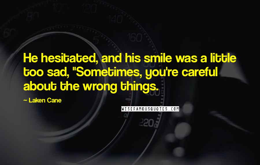 Laken Cane Quotes: He hesitated, and his smile was a little too sad, "Sometimes, you're careful about the wrong things.