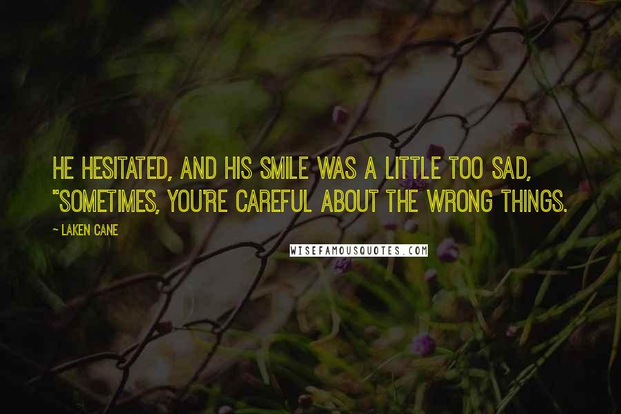 Laken Cane Quotes: He hesitated, and his smile was a little too sad, "Sometimes, you're careful about the wrong things.