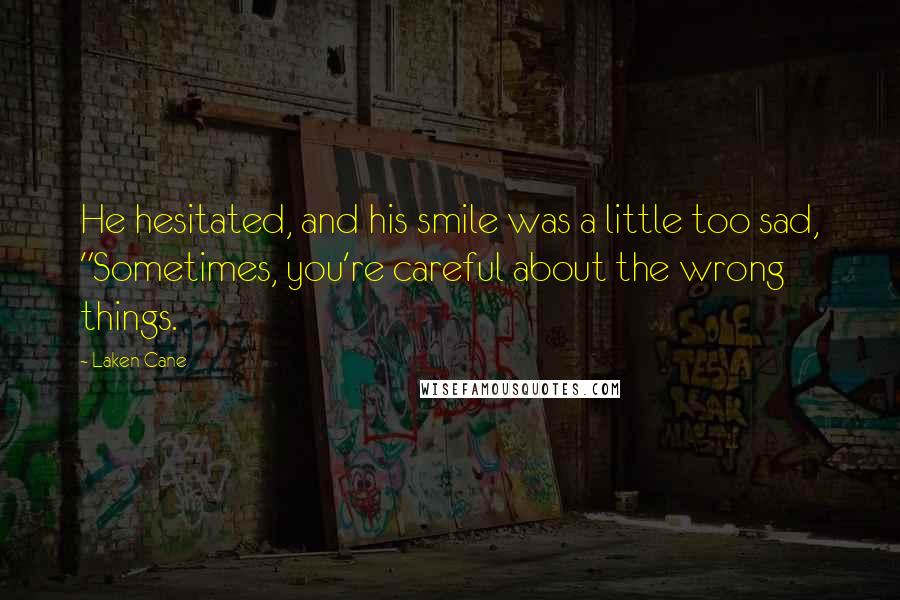 Laken Cane Quotes: He hesitated, and his smile was a little too sad, "Sometimes, you're careful about the wrong things.