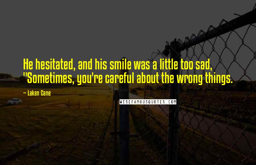 Laken Cane Quotes: He hesitated, and his smile was a little too sad, "Sometimes, you're careful about the wrong things.