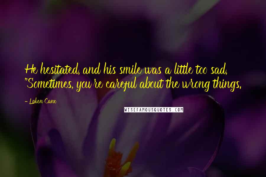 Laken Cane Quotes: He hesitated, and his smile was a little too sad, "Sometimes, you're careful about the wrong things.