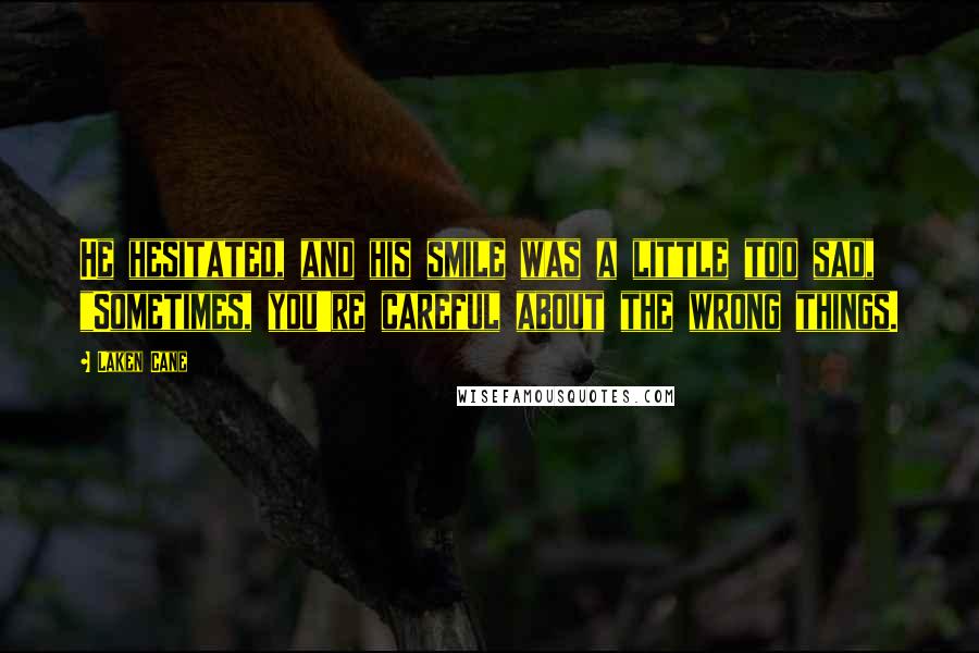 Laken Cane Quotes: He hesitated, and his smile was a little too sad, "Sometimes, you're careful about the wrong things.