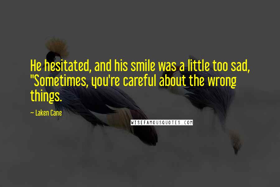 Laken Cane Quotes: He hesitated, and his smile was a little too sad, "Sometimes, you're careful about the wrong things.