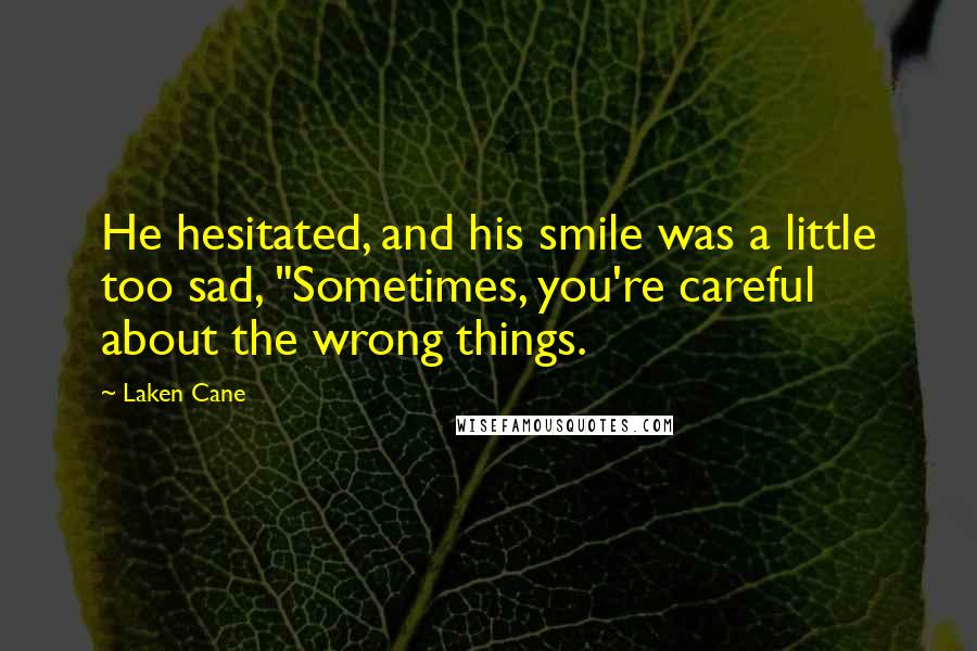Laken Cane Quotes: He hesitated, and his smile was a little too sad, "Sometimes, you're careful about the wrong things.
