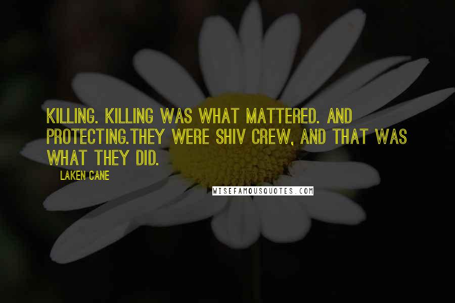 Laken Cane Quotes: Killing. Killing was what mattered. And protecting.They were Shiv crew, and that was what they did.
