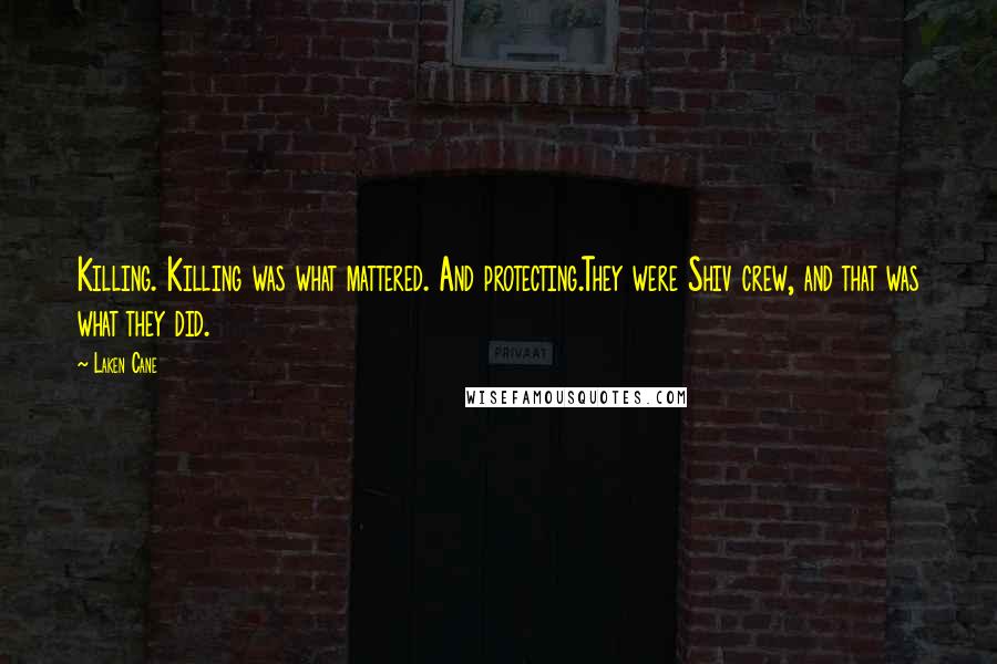 Laken Cane Quotes: Killing. Killing was what mattered. And protecting.They were Shiv crew, and that was what they did.