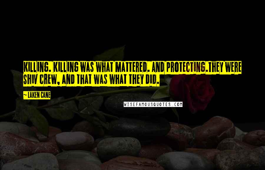 Laken Cane Quotes: Killing. Killing was what mattered. And protecting.They were Shiv crew, and that was what they did.