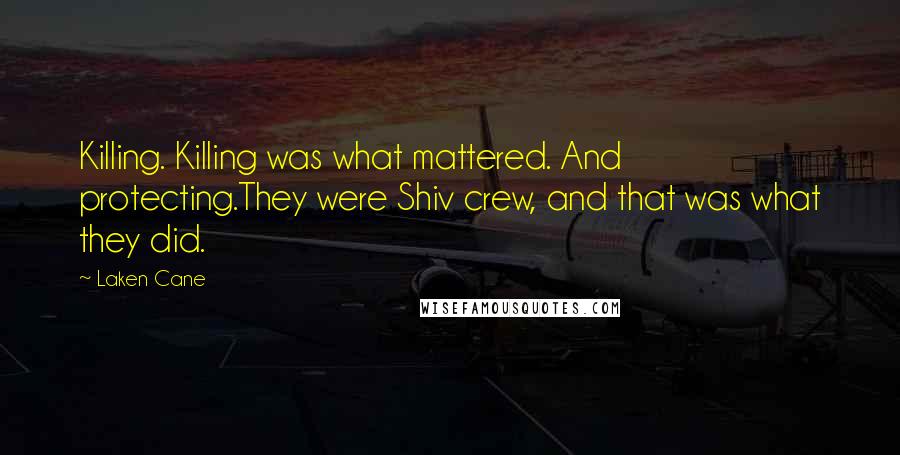 Laken Cane Quotes: Killing. Killing was what mattered. And protecting.They were Shiv crew, and that was what they did.