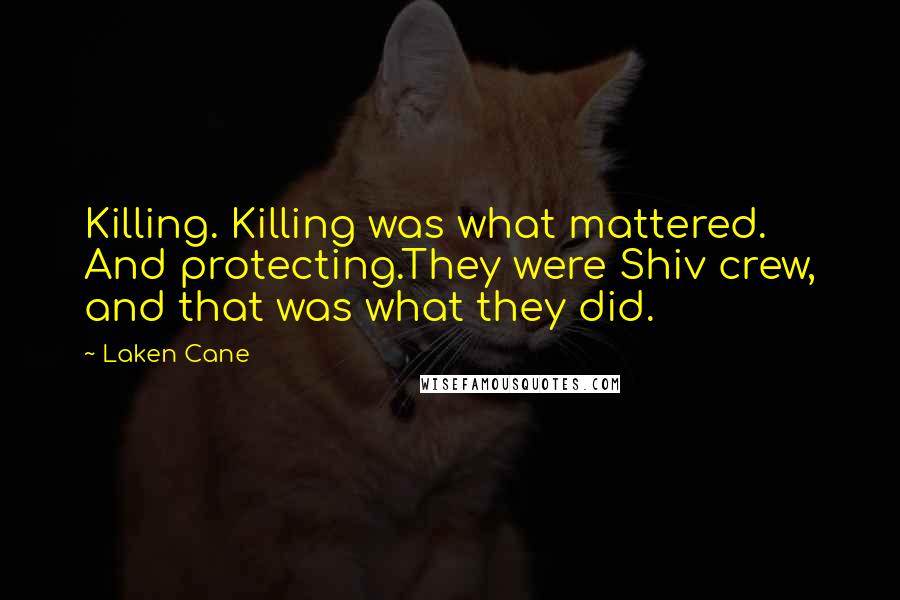 Laken Cane Quotes: Killing. Killing was what mattered. And protecting.They were Shiv crew, and that was what they did.