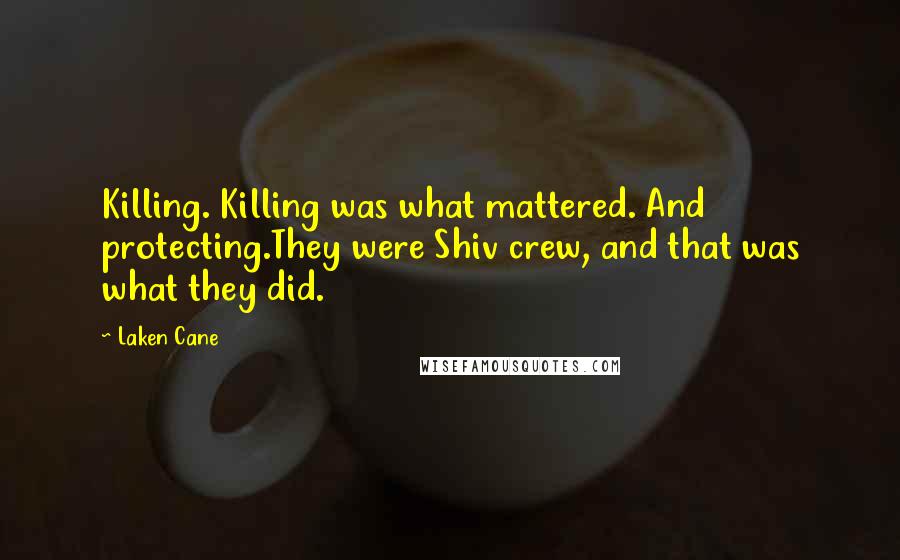 Laken Cane Quotes: Killing. Killing was what mattered. And protecting.They were Shiv crew, and that was what they did.