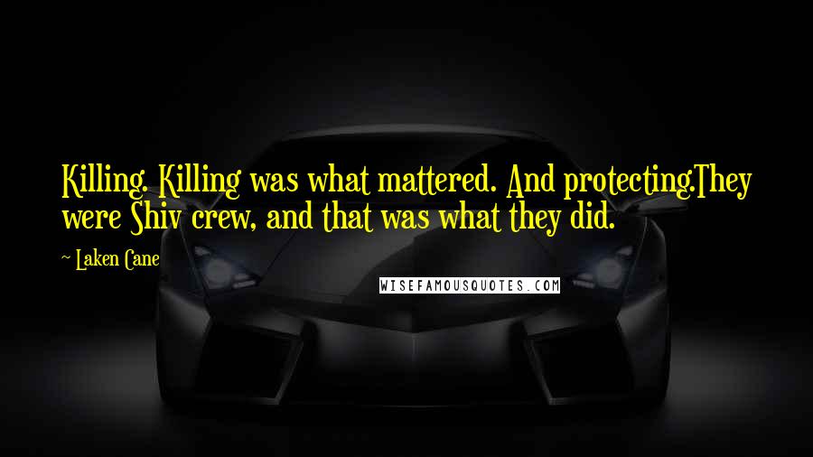 Laken Cane Quotes: Killing. Killing was what mattered. And protecting.They were Shiv crew, and that was what they did.