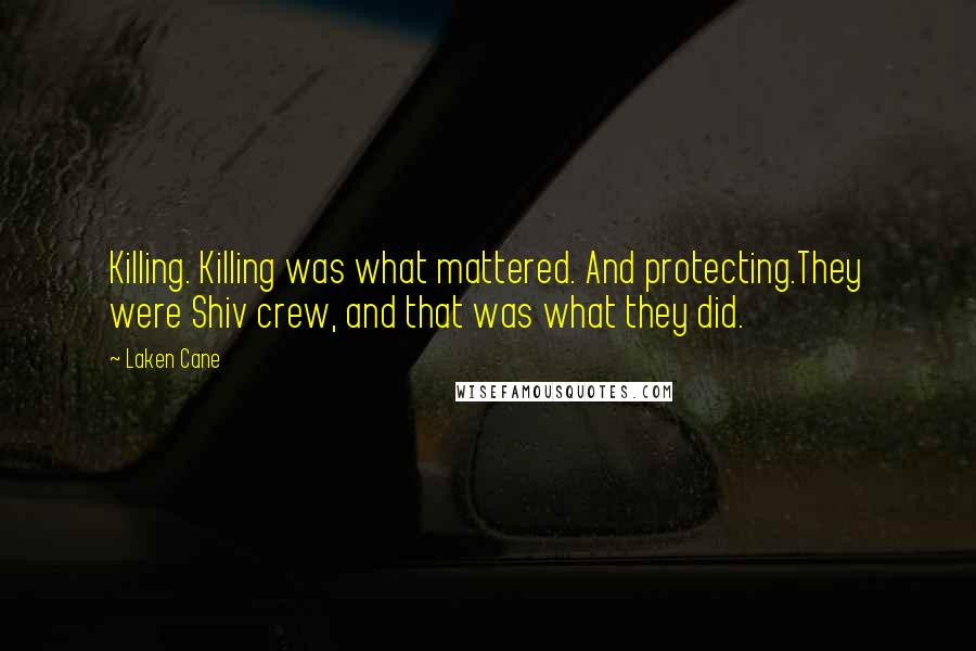 Laken Cane Quotes: Killing. Killing was what mattered. And protecting.They were Shiv crew, and that was what they did.